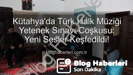 Kütahya’da Türk Halk Müziği Yetenek Sınavı Coşkusu: Yeni Sesler Keşfedildi!