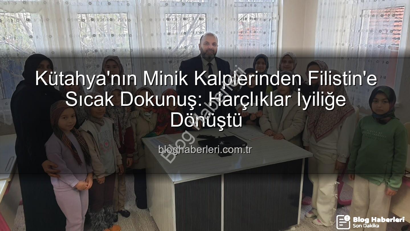 Kütahya Filistin bağış - Kütahya'nın Minik Kalplerinden Filistin'e Sıcak Dokunuş: Harçlıklar İyiliğe Dönüştü