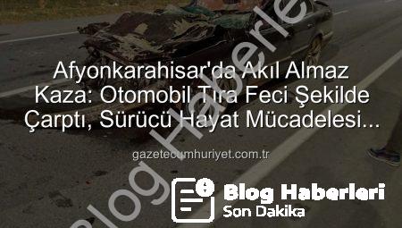 Afyonkarahisar’da Korkunç Kaza: Otomobil Tıra Arkadan Çarptı, Sürücü Ağır Yaralandı