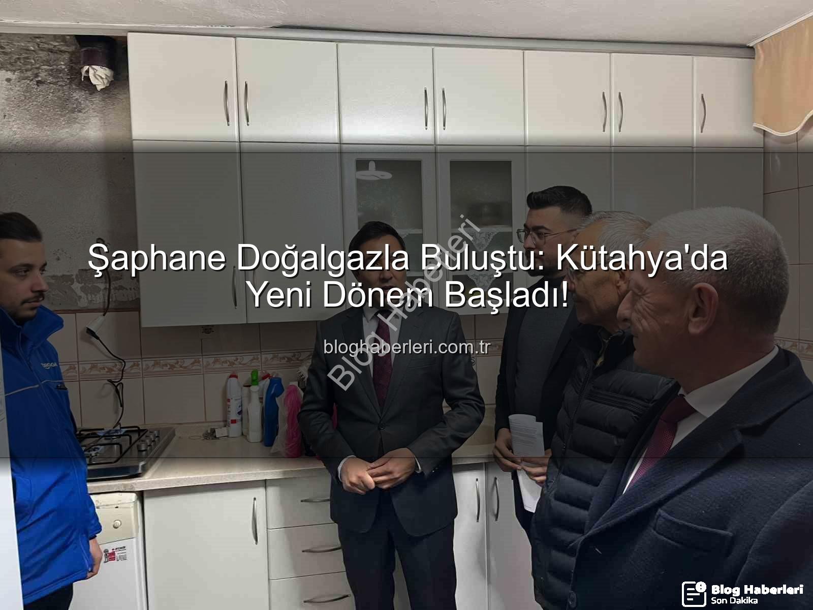 Şaphane doğalgaz - Şaphane Doğalgazla Buluştu: Kütahya'da Yeni Dönem Başladı!