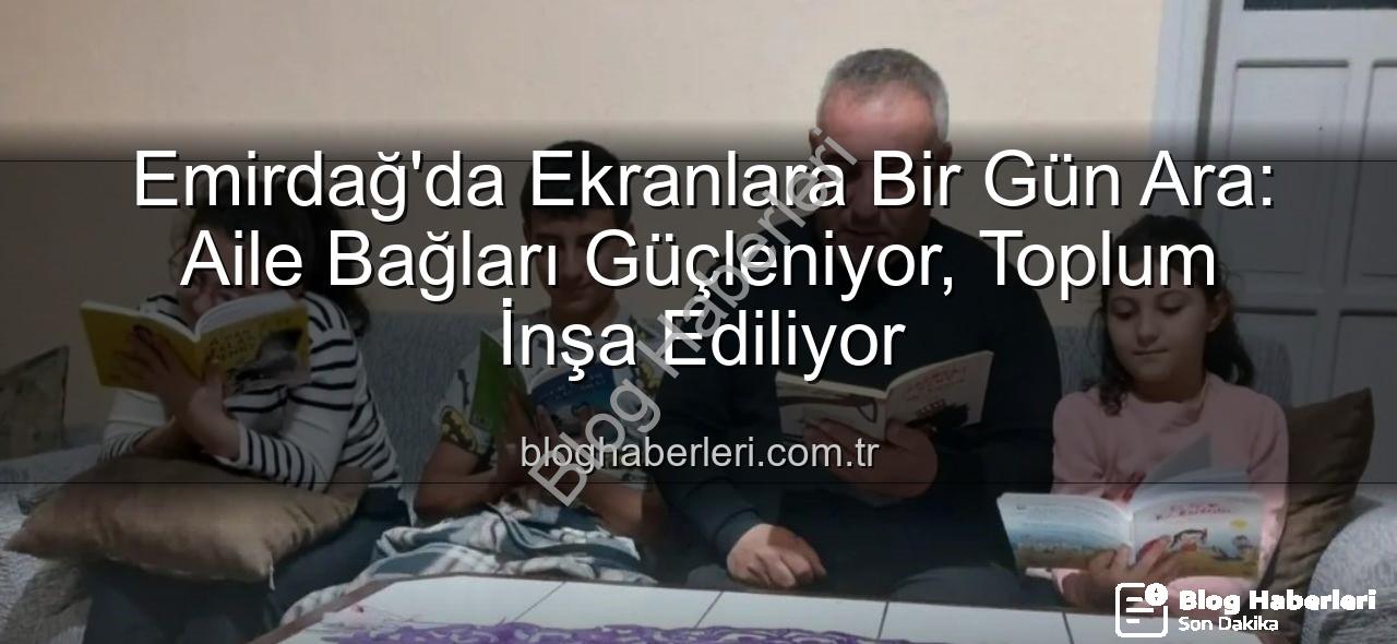 ekranlara bir gün ara - Emirdağ'da Ekranlara Bir Gün Ara: Aile Bağları Güçleniyor, Toplum İnşa Ediliyor