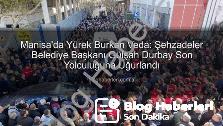 Manisa’da Yürek Burkan Veda: Şehzadeler Belediye Başkanı Gülşah Durbay Son Yolculuğuna Uğurlandı