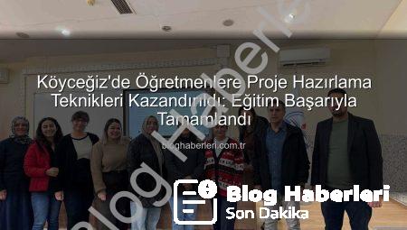 Köyceğiz’de Öğretmenlere Proje Hazırlama Teknikleri Kazandırıldı: Eğitim Başarıyla Tamamlandı