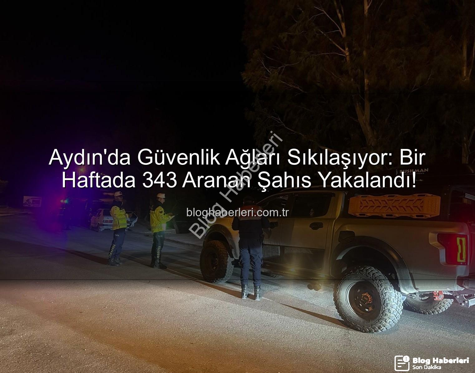 Aydın'da Güvenlik Ağları Sıkılaşıyor: Bir Haftada 343 Aranan Şahıs Yakalandı!