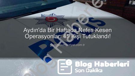 Aydın’da Haftalık Güvenlik Raporu: 45 Kişi Tutuklandı, Suçlara Karşı Sıkı Önlemler Alındı