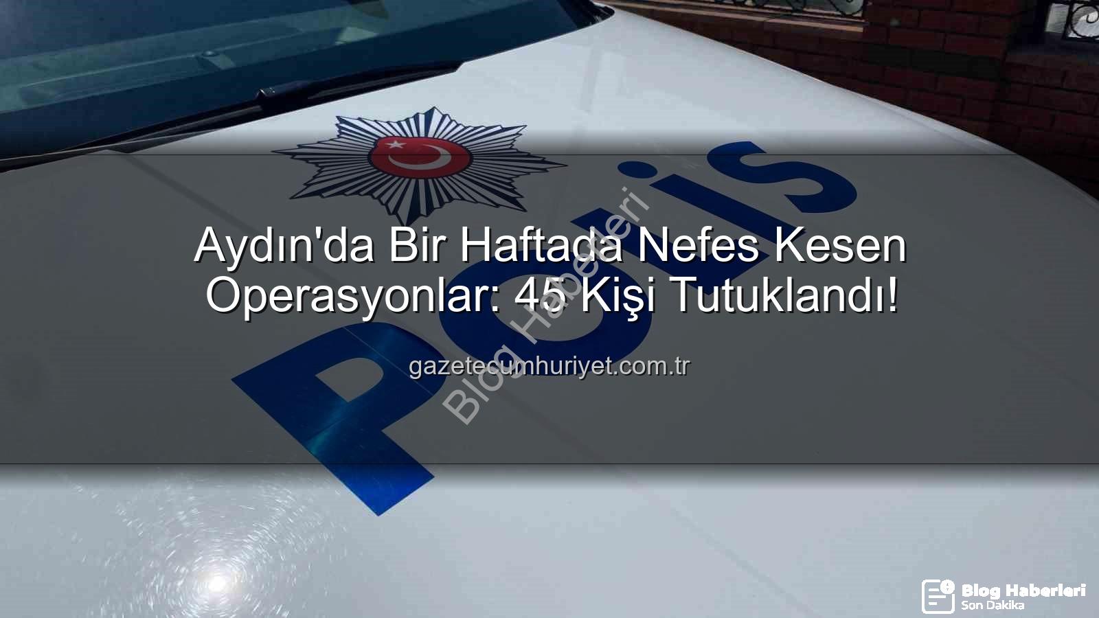 Aydın'da tutuklama - Aydın'da Haftalık Güvenlik Raporu: 45 Kişi Tutuklandı, Suçlara Karşı Sıkı Önlemler Alındı