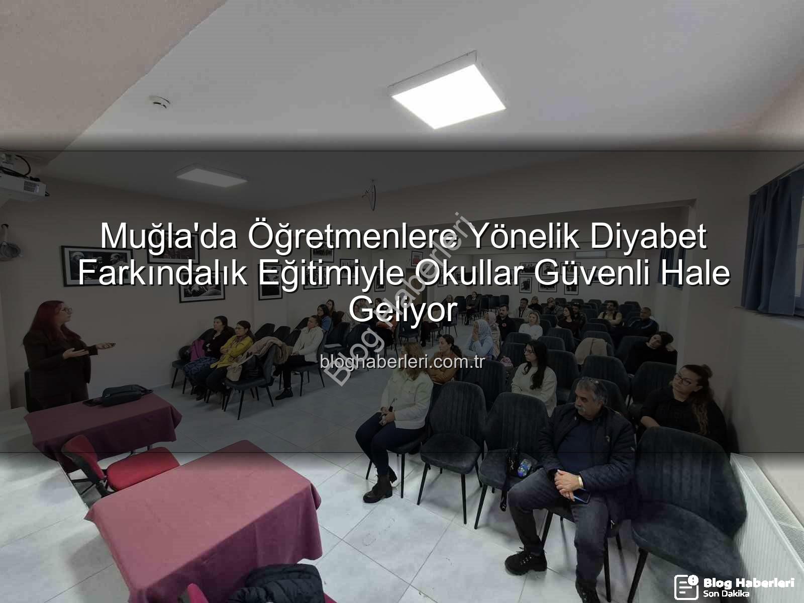 diyabet farkındalık eğitimi - Muğla'da Öğretmenlere Yönelik Diyabet Farkındalık Eğitimiyle Okullar Güvenli Hale Geliyor