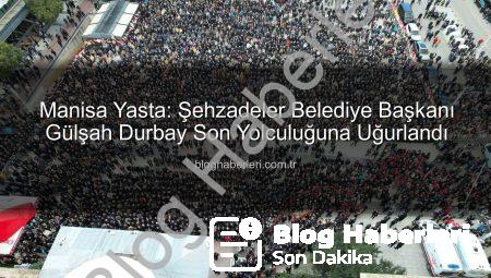 Manisa Yasta: Şehzadeler Belediye Başkanı Gülşah Durbay Son Yolculuğuna Uğurlandı
