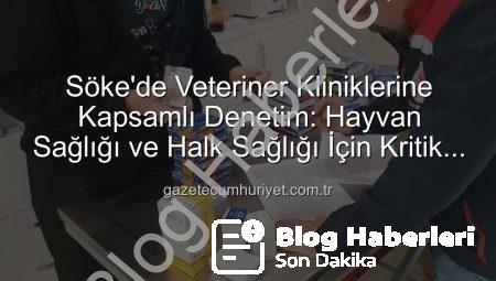 Söke’de Veteriner Kliniklerine Kapsamlı Denetim: Hayvan Sağlığı ve Halk Sağlığı Masaya Yatırıldı