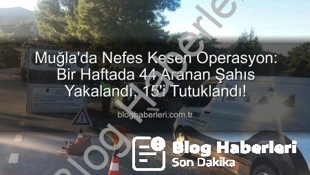 Muğla’da Nefes Kesen Operasyon: Bir Haftada 44 Aranan Şahıs Yakalandı, 15’i Tutuklandı!