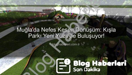 Muğla’da Nefes Kesen Dönüşüm: Kışla Parkı Yeni Yüzüyle Buluşuyor!