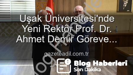 Uşak Üniversitesi’nde Yeni Dönem: Prof. Dr. Ahmet Demir Rektörlük Koltuğuna Oturdu