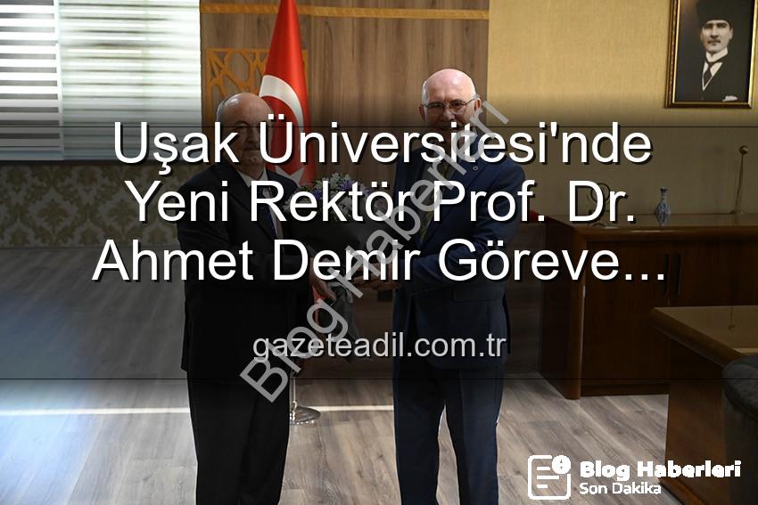 Uşak Üniversitesi Rektörlük - Uşak Üniversitesi'nde Yeni Dönem: Prof. Dr. Ahmet Demir Rektörlük Koltuğuna Oturdu