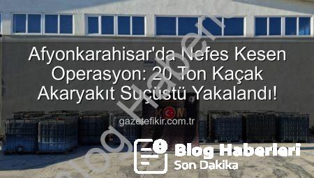 Afyonkarahisar’da Nefes Kesen Operasyon: 20 Ton Kaçak Akaryakıt Ele Geçirildi!