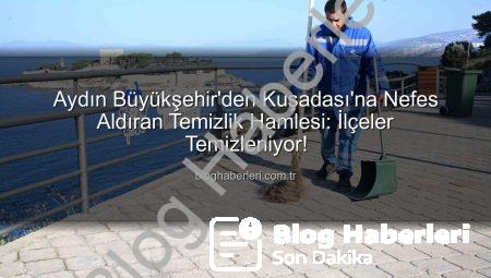 Aydın Büyükşehir’den Kuşadası’na Nefes Aldıran Temizlik Hamlesi: İlçeler Temizleniyor!