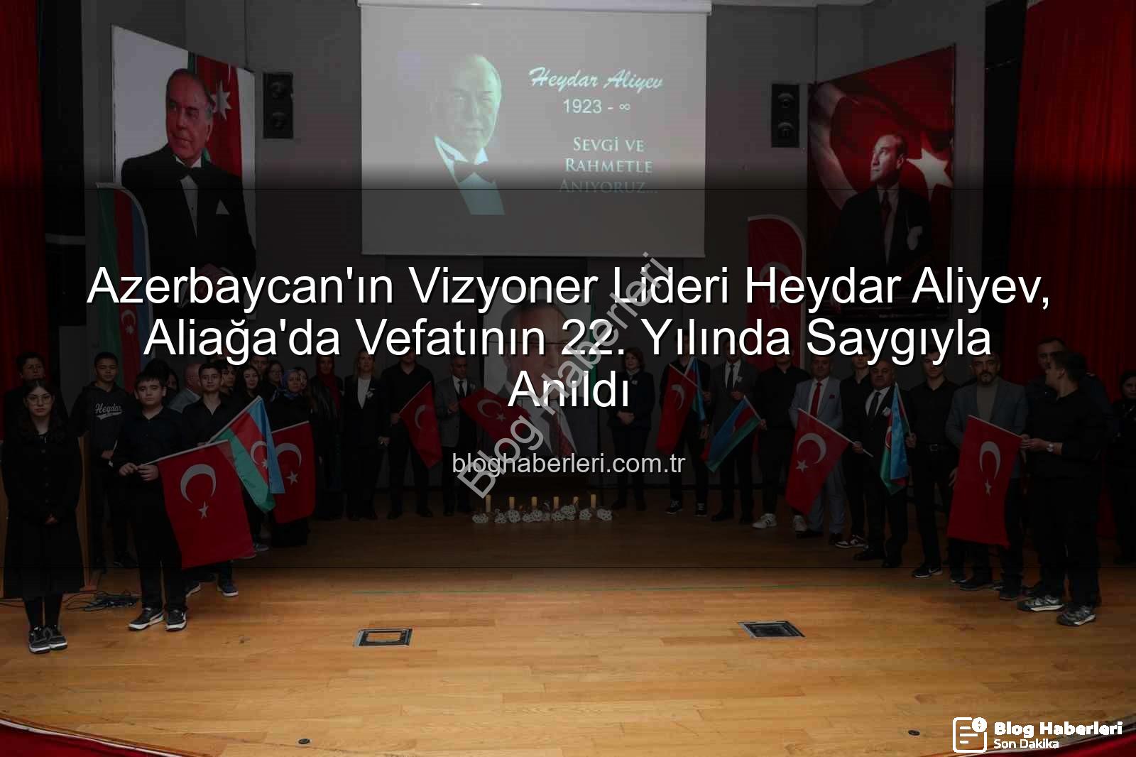 Heydar Aliyev anıldı - Azerbaycan'ın Vizyoner Lideri Heydar Aliyev, Aliağa'da Vefatının 22. Yılında Saygıyla Anıldı