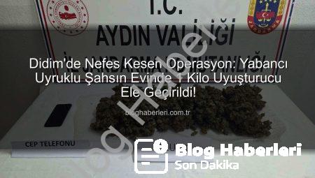 Didim’de Nefes Kesen Operasyon: Yabancı Uyruklu Şahsın Evinde 1 Kilo Uyuşturucu Ele Geçirildi!