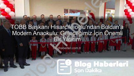 TOBB Başkanı Hisarcıklıoğlu’ndan Buldan’a Modern Anaokulu: Geleceğimiz İçin Önemli Bir Yatırım