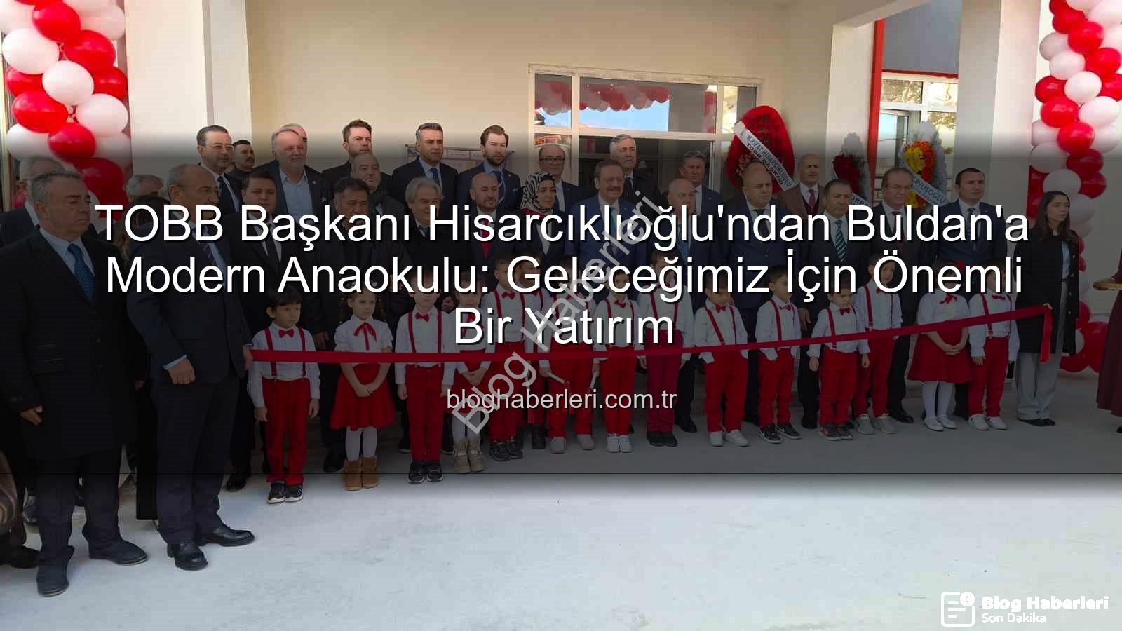 Buldan Anaokulu - TOBB Başkanı Hisarcıklıoğlu'ndan Buldan'a Modern Anaokulu: Geleceğimiz İçin Önemli Bir Yatırım