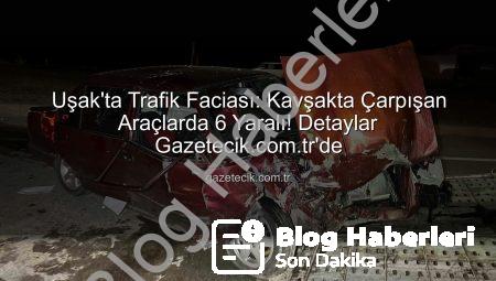 Uşak’ta Kan Donduran Kaza: Kavşakta Çarpışan Araçlarda 6 Yaralı