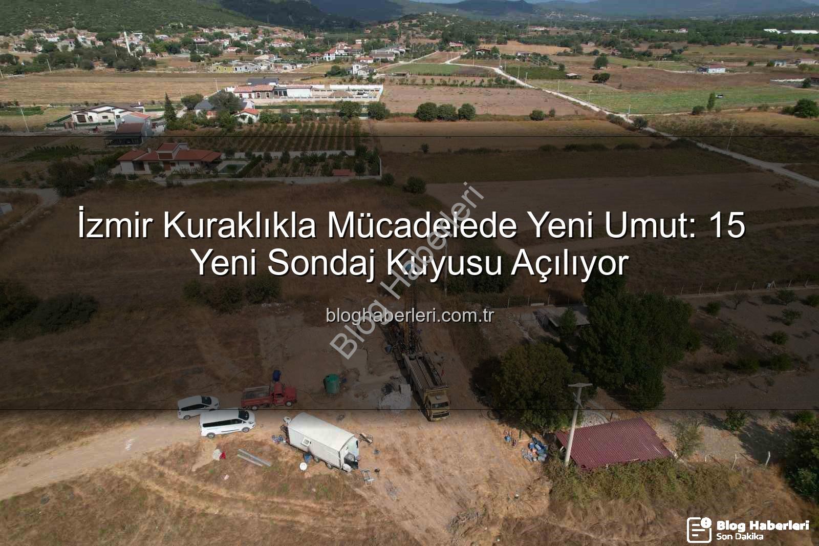İzmir su kaynakları - İzmir Kuraklıkla Mücadelede Yeni Umut: 15 Yeni Sondaj Kuyusu Açılıyor