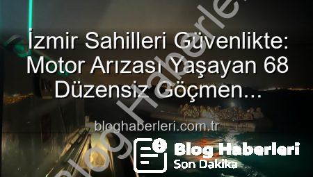 İzmir Sahilleri Güvenlikte: Motor Arızası Yaşayan 68 Düzensiz Göçmen Kurtarıldı
