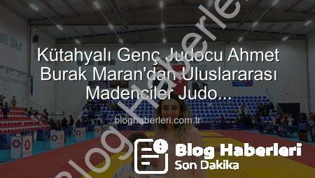 Kütahyalı Genç Judocu Ahmet Burak Maran’dan Uluslararası Madenciler Judo Müsabakaları’nda Bronz Madalya Sevinci