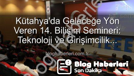 Kütahya’da Geleceğe Yön Veren 14. Bilişim Semineri: Teknoloji ve Girişimcilik Buluşması
