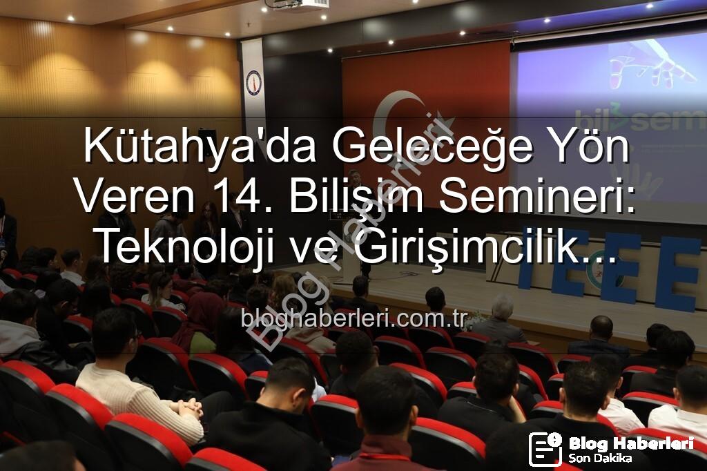 Kütahya bilişim semineri - Kütahya'da Geleceğe Yön Veren 14. Bilişim Semineri: Teknoloji ve Girişimcilik Buluşması