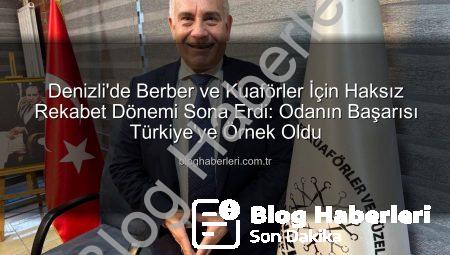 Denizli’de Berber ve Kuaförler İçin Haksız Rekabet Dönemi Sona Erdi: Odanın Başarısı Türkiye’ye Örnek Oldu