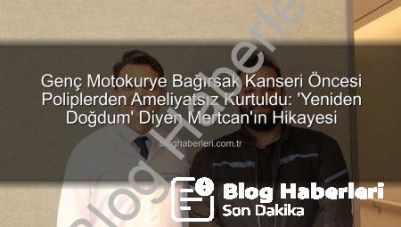 Genç Motokurye Bağırsak Kanseri Öncesi Poliplerden Ameliyatsız Kurtuldu: ‘Yeniden Doğdum’ Diyen Mertcan’ın Hikayesi