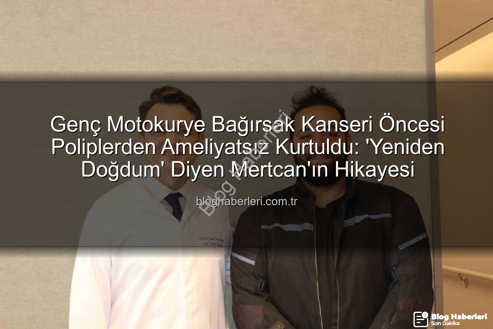 bağırsak kanseri riski - Genç Motokurye Bağırsak Kanseri Öncesi Poliplerden Ameliyatsız Kurtuldu: 'Yeniden Doğdum' Diyen Mertcan'ın Hikayesi