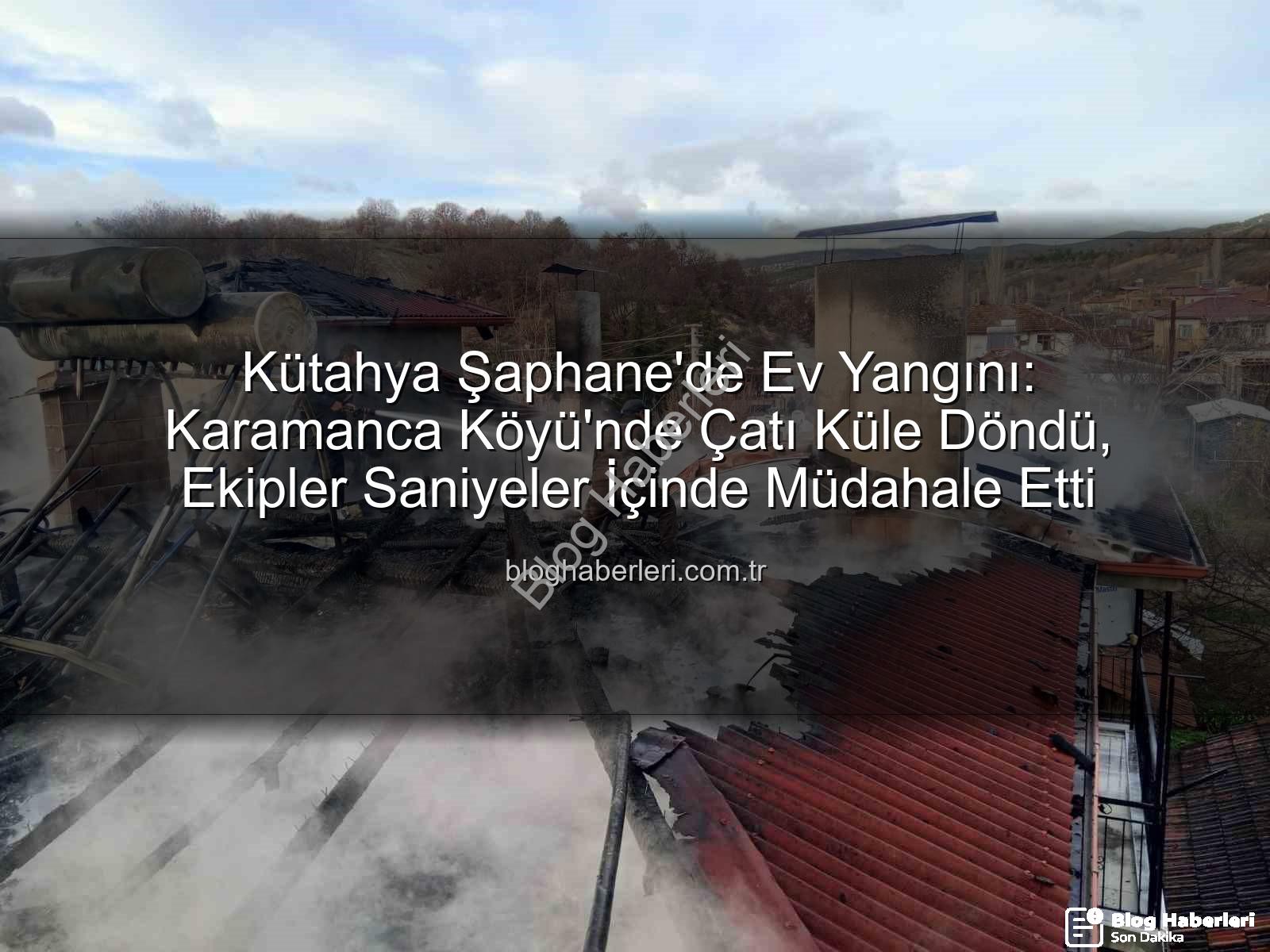 Şaphane ev yangını - Kütahya Şaphane'de Ev Yangını: Karamanca Köyü'nde Çatı Küle Döndü, Ekipler Saniyeler İçinde Müdahale Etti