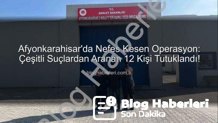 Afyonkarahisar’da Nefes Kesen Operasyon: Çeşitli Suçlardan Aranan 12 Kişi Tutuklandı!