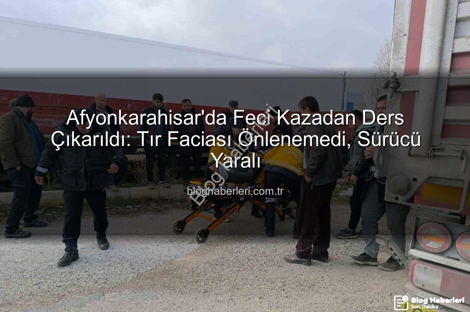Afyonkarahisar tır kazası - Afyonkarahisar'da Feci Kazadan Ders Çıkarıldı: Tır Faciası Önlenemedi, Sürücü Yaralı