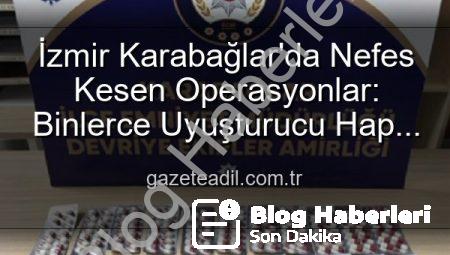 İzmir Karabağlar’da Nefes Kesen Operasyon: Binlerce Uyuşturucu Hap ve Aranan Şahıslar Ele Geçirildi