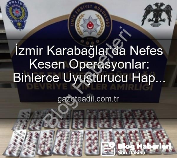 İzmir uyuşturucu operasyonu - İzmir Karabağlar'da Nefes Kesen Operasyon: Binlerce Uyuşturucu Hap ve Aranan Şahıslar Ele Geçirildi