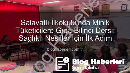 Salavatlı İlkokulu’nda Minik Tüketicilere Gıda Bilinci Dersi: Sağlıklı Nesiller İçin İlk Adım
