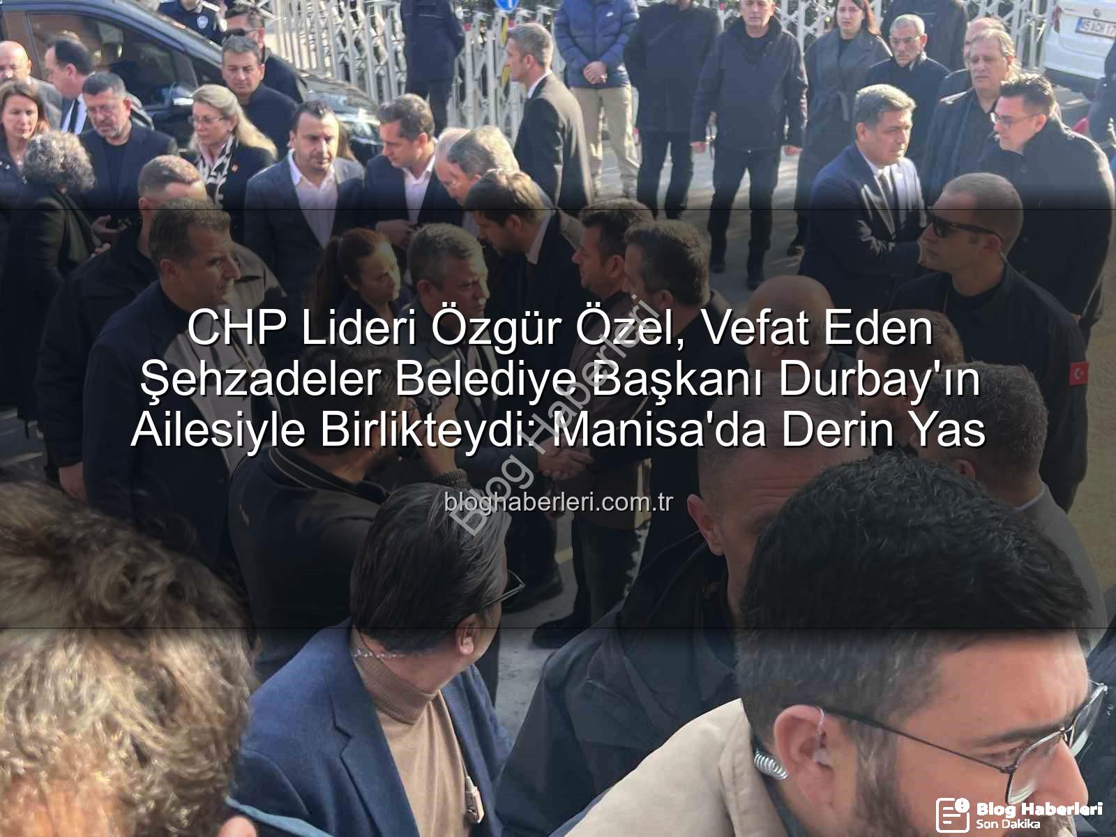 Özgür Özel Durbay - CHP Lideri Özgür Özel, Vefat Eden Şehzadeler Belediye Başkanı Durbay'ın Ailesiyle Birlikteydi: Manisa'da Derin Yas