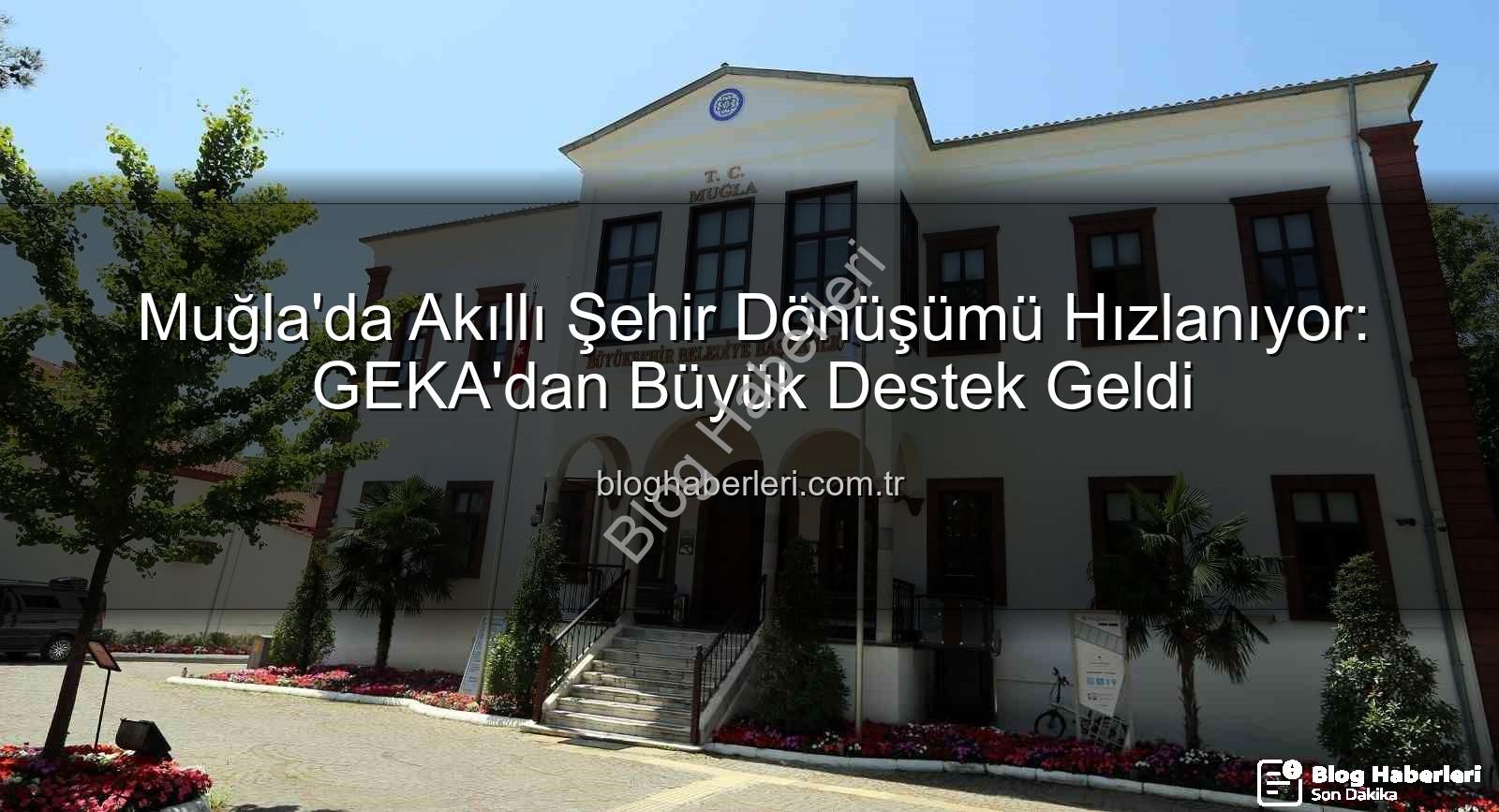 akıllı şehir dönüşümü - Muğla'da Akıllı Şehir Dönüşümü Hızlanıyor: GEKA'dan Büyük Destek Geldi