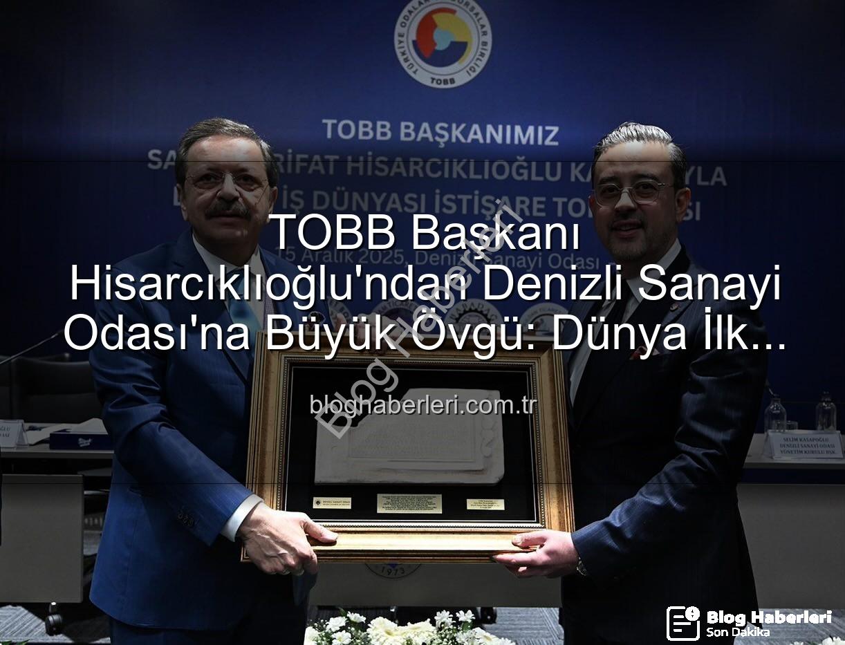 Denizli Sanayi Odası - TOBB Başkanı Hisarcıklıoğlu'ndan Denizli Sanayi Odası'na Büyük Övgü: Dünya İlk 3 Arasında!