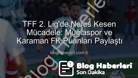TFF 2. Lig’de Nefes Kesen Mücadele: Muğlaspor ve Karaman FK Puanları Paylaştı