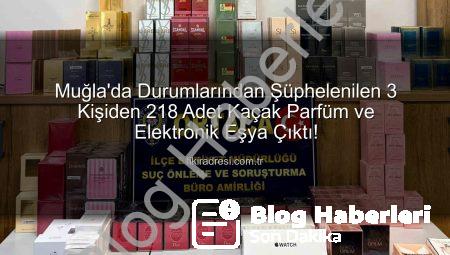 Muğla’da Nefes Kesen Operasyon: Şüpheli Şahıslardan Yüzlerce Kaçak Parfüm ve Elektronik Eşya Çıktı!
