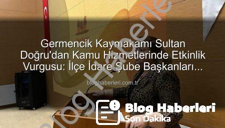 Germencik Kaymakamı Sultan Doğru’dan Kamu Hizmetlerinde Etkinlik Vurgusu: İlçe İdare Şube Başkanları Toplantısı Gerçekleştirildi