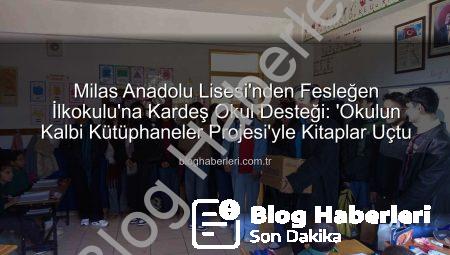 Milas Anadolu Lisesi’nden Fesleğen İlkokulu’na Kardeş Okul Desteği: ‘Okulun Kalbi Kütüphaneler Projesi’yle Kitaplar Uçtu
