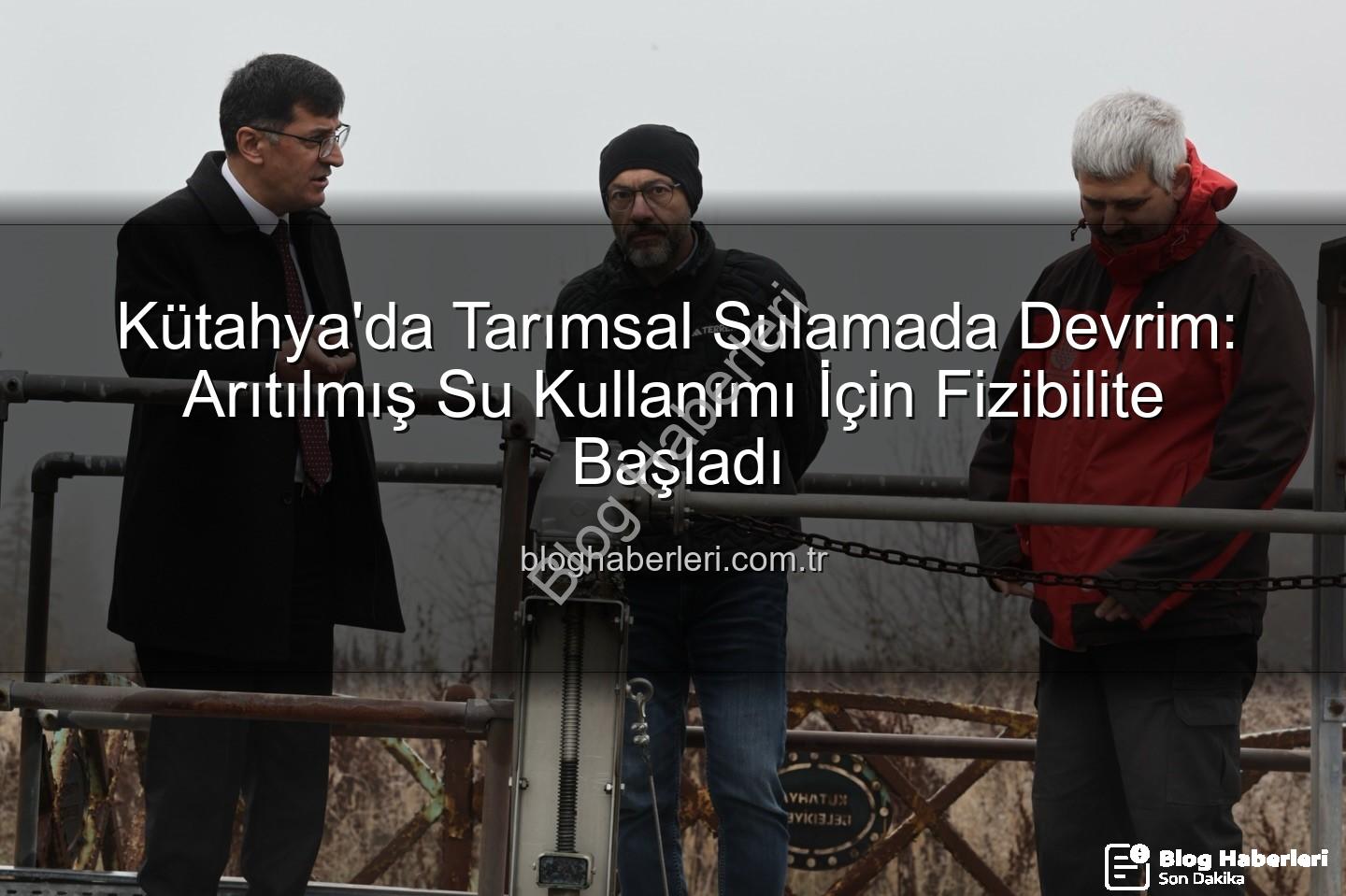 çevre dostu sulama - Kütahya'da Tarımsal Sulamada Devrim: Arıtılmış Su Kullanımı İçin Fizibilite Başladı