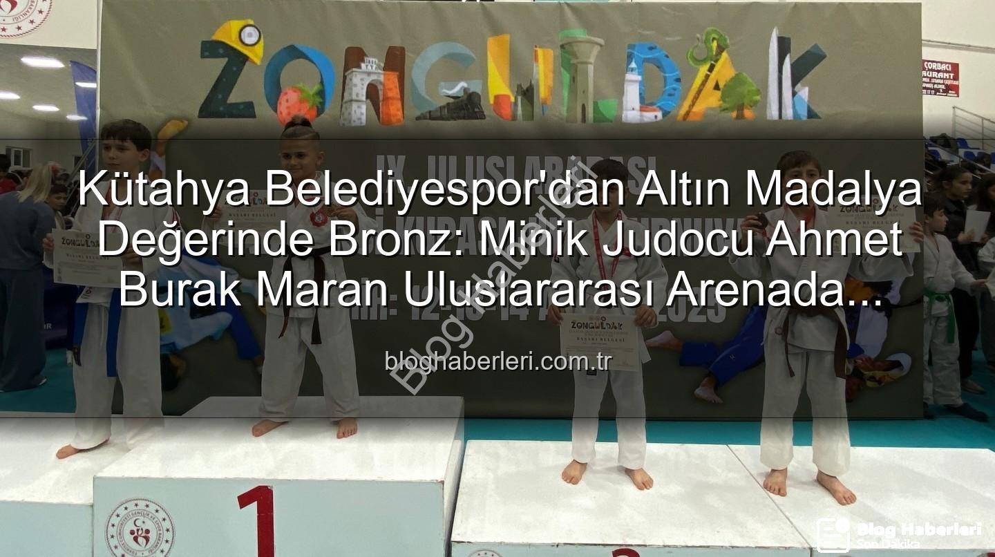 Ahmet Burak Maran - Kütahya Belediyespor'dan Altın Madalya Değerinde Bronz: Minik Judocu Ahmet Burak Maran Uluslararası Arenada Parladı