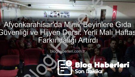 Afyonkarahisar’da Minik Beyinlere Gıda Güvenliği ve Hijyen Dersi: Yerli Malı Haftası Farkındalığı Artırdı