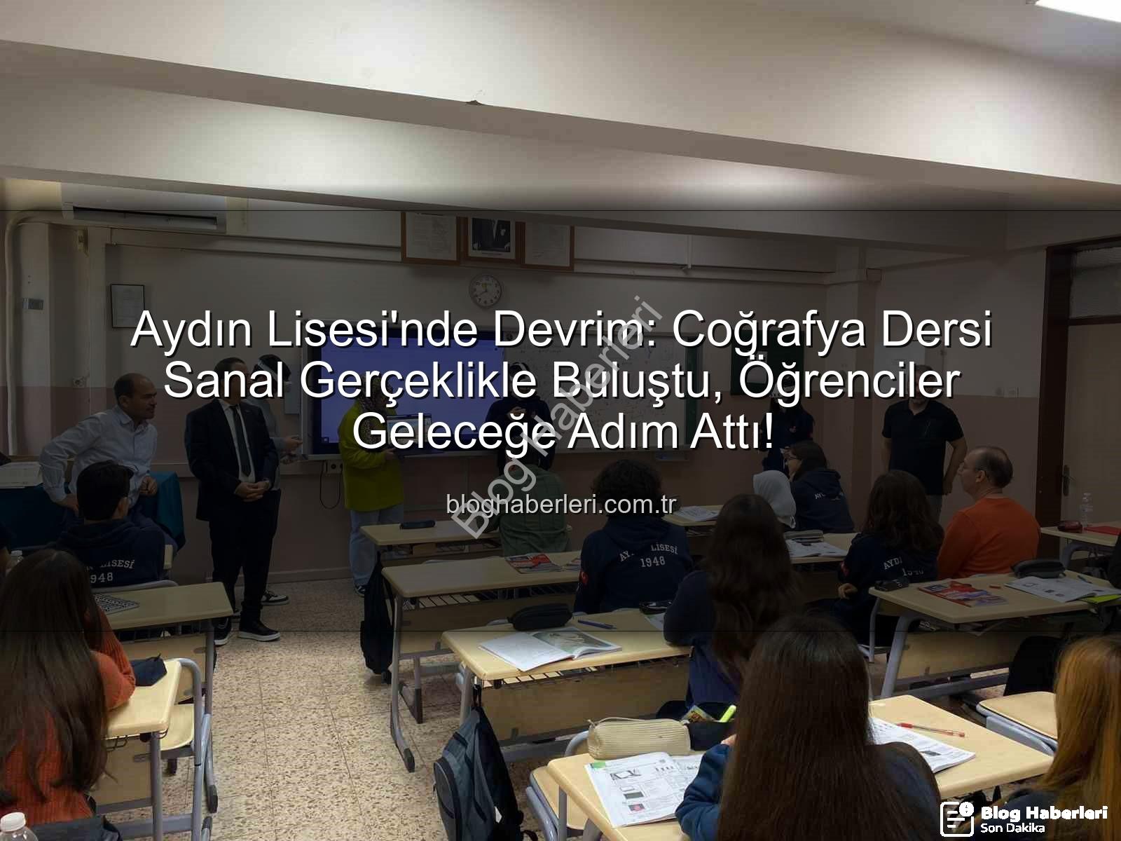 sanal gerçeklik coğrafya - Aydın Lisesi'nde Devrim: Coğrafya Dersi Sanal Gerçeklikle Buluştu, Öğrenciler Geleceğe Adım Attı!