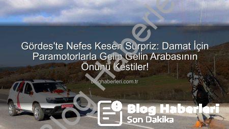 Gördes’te Nefes Kesen Sürpriz: Damat İçin Paramotorlarla Gelip Gelin Arabasının Önünü Kestiler!
